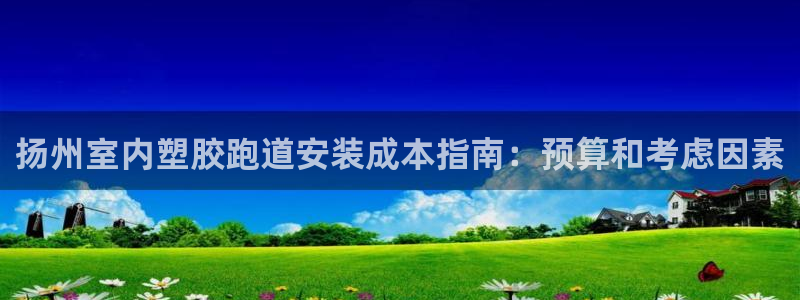 尊龙集团有限公司：扬州室内塑胶跑道安装成本指南：预算