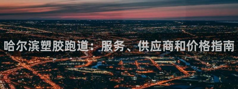 尊龙ag旗舰官网：哈尔滨塑胶跑道：服务、供应商和价格指南