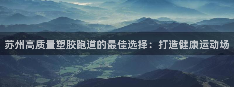 尊龙是什么软件：苏州高质量塑胶跑道的最佳选择：打造健康运动场